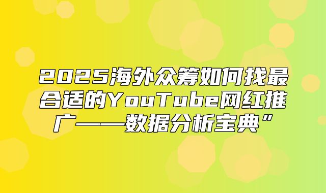 2025海外众筹如何找最合适的YouTube网红推广——数据分析宝典”