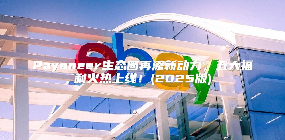 Payoneer生态圈再添新动力，五大福利火热上线！(2025版)