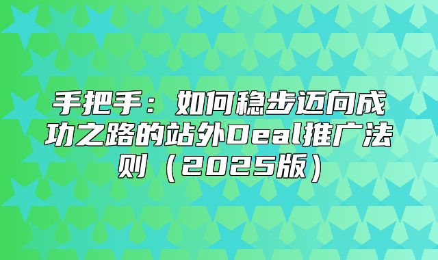 手把手：如何稳步迈向成功之路的站外Deal推广法则2025版
