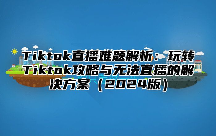 Tiktok直播难题解析：玩转Tiktok攻略与无法直播的解决方案2025版