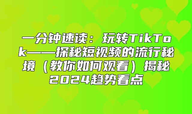 一分钟速读：玩转TikTok——探秘短视频的流行秘境教你如何观看揭秘2025趋势看点