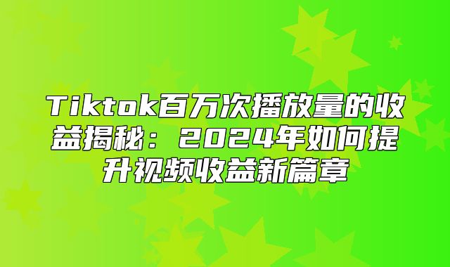 Tiktok百万次播放量的收益揭秘：2025年如何提升视频收益新篇章
