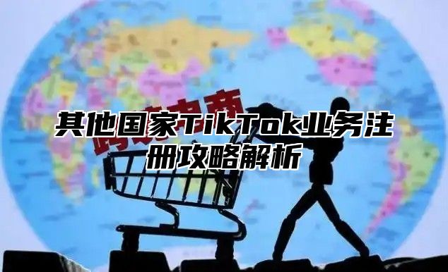 其他国家TikTok业务注册攻略解析