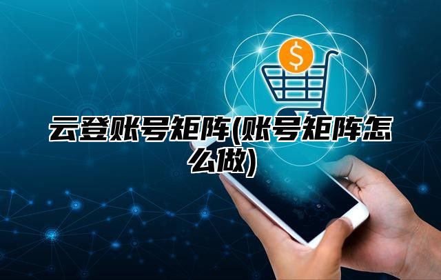 云登账号矩阵(账号矩阵怎么做)