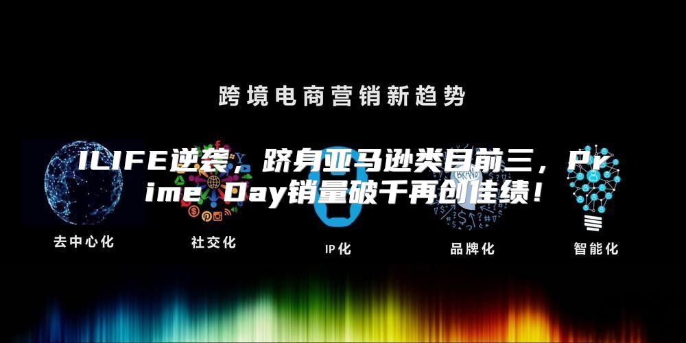 ILIFE逆袭，跻身亚马逊类目前三，Prime Day销量破千再创佳绩！