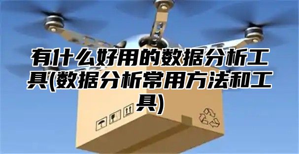 有什么好用的数据分析工具(数据分析常用方法和工具)