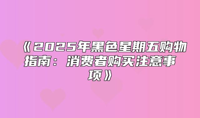 2025年黑色星期五购物指南：消费者购买注意事项