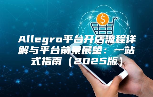 Allegro平台开店流程详解与平台前景展望：一站式指南2025版