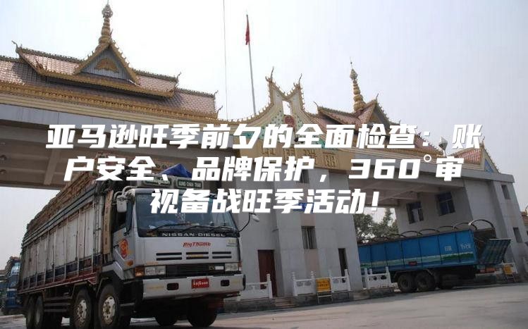 亚马逊旺季前夕的全面检查：账户安全、品牌保护，360°审视备战旺季活动！
