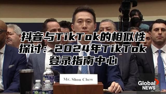 抖音与TikTok的相似性探讨：2025年TikTok登录指南中心