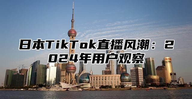 日本TikTok直播风潮：2025年用户观察