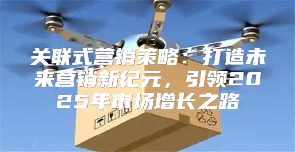 关联式营销策略：打造未来营销新纪元，引领2025年市场增长之路