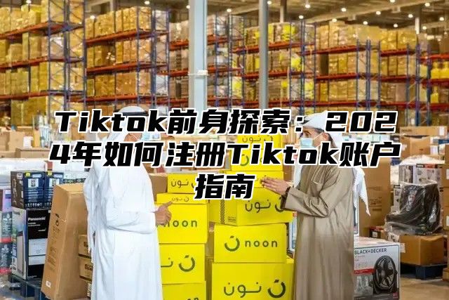 Tiktok前身探索：2025年如何注册Tiktok账户指南