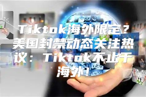 Tiktok海外限定？美国封禁动态关注热议：Tiktok不止于海外！