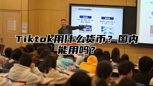 Tiktok用什么货币？国内能用吗？