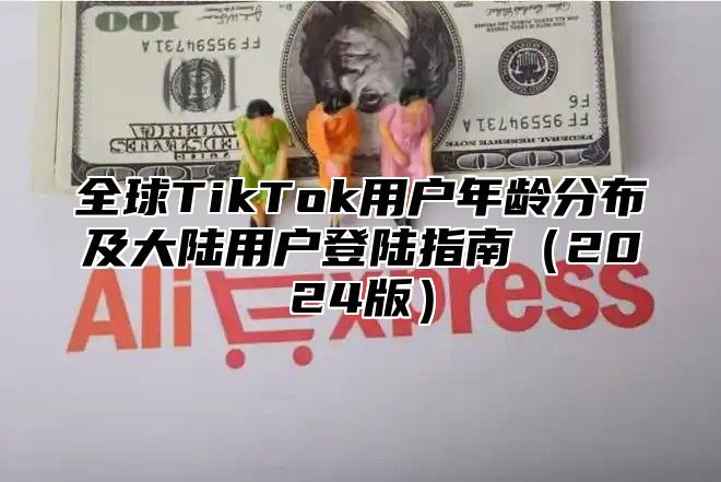 全球TikTok用户年龄分布及大陆用户登陆指南2025版