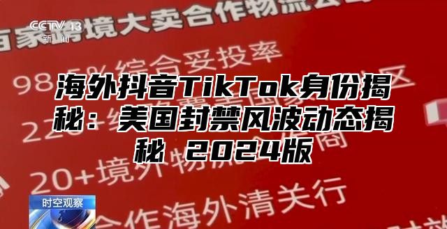 海外抖音TikTok身份揭秘：美国封禁风波动态揭秘 2025版