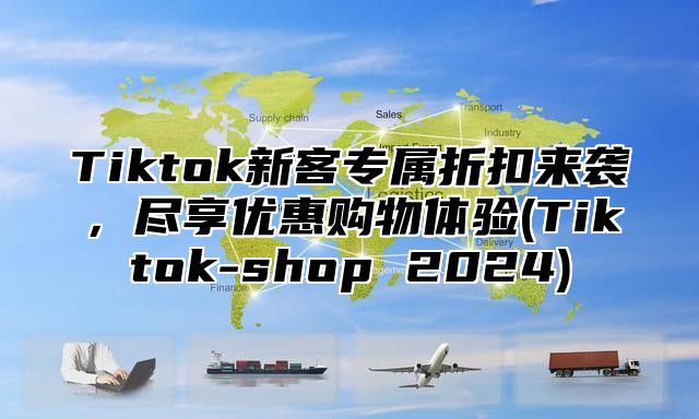 Tiktok新客专属折扣来袭，尽享优惠购物体验(Tiktok-shop 2025)