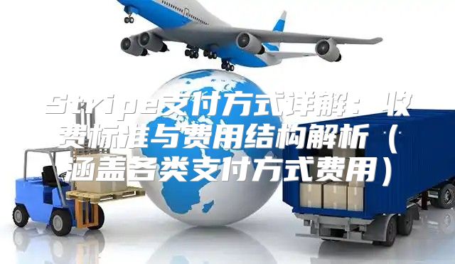 Stripe支付方式详解：收费标准与费用结构解析涵盖各类支付方式费用