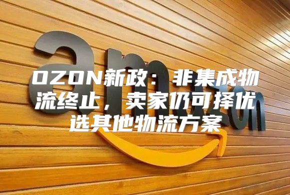 OZON新政：非集成物流终止，卖家仍可择优选其他物流方案
