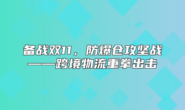 备战双11，防爆仓攻坚战——跨境物流重拳出击