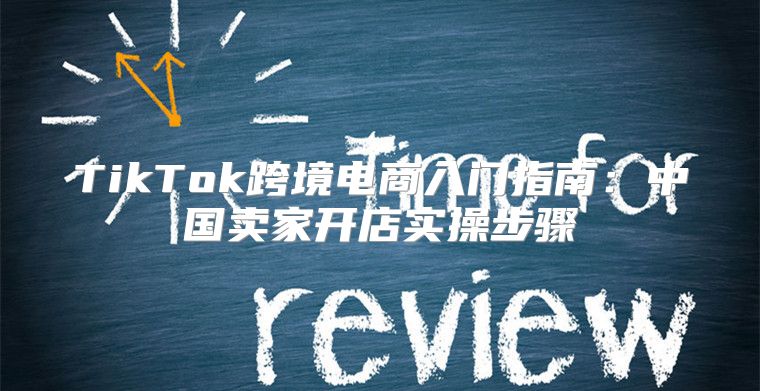TikTok跨境电商入门指南：中国卖家开店实操步骤