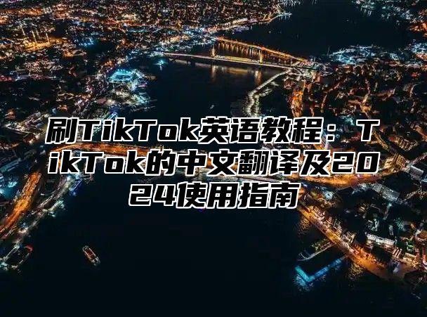 刷TikTok英语教程：TikTok的中文翻译及2025使用指南