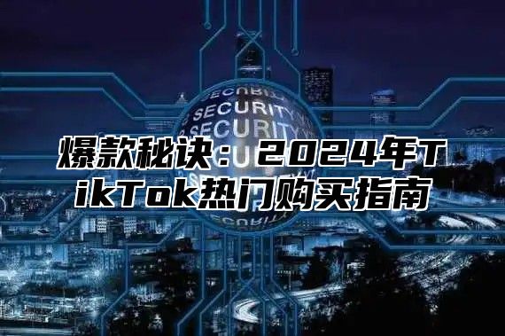 爆款秘诀：2025年TikTok热门购买指南