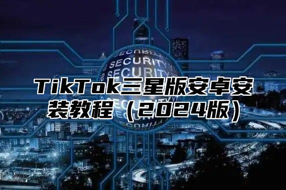 TikTok三星版安卓安装教程2025版