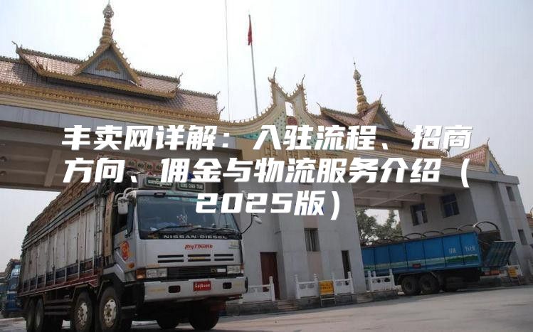 丰卖网详解：入驻流程、招商方向、佣金与物流服务介绍2025版