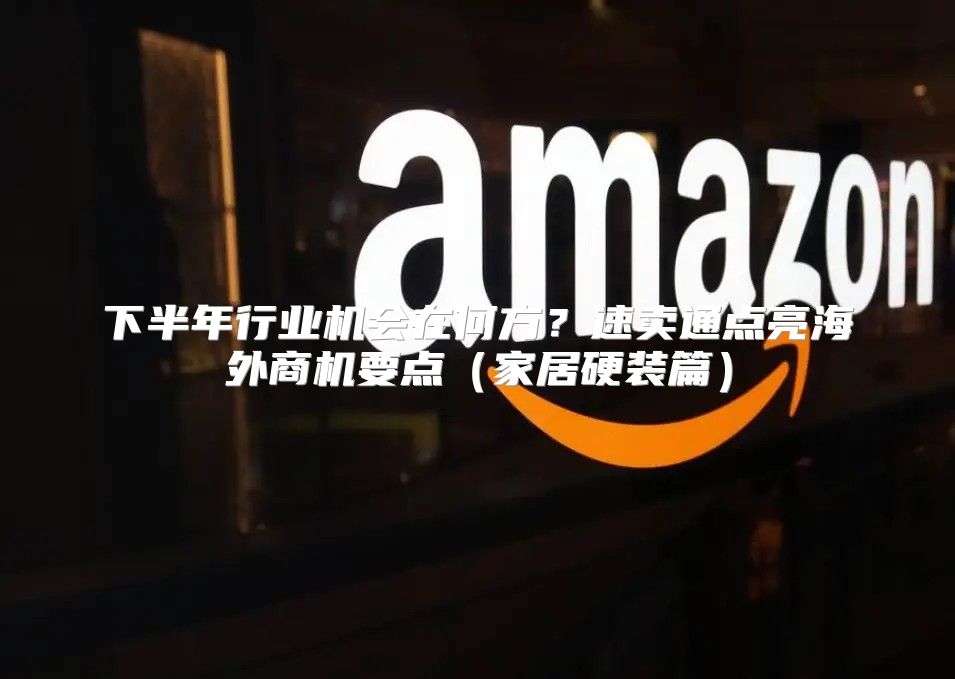 下半年行业机会在何方？速卖通点亮海外商机要点家居硬装篇