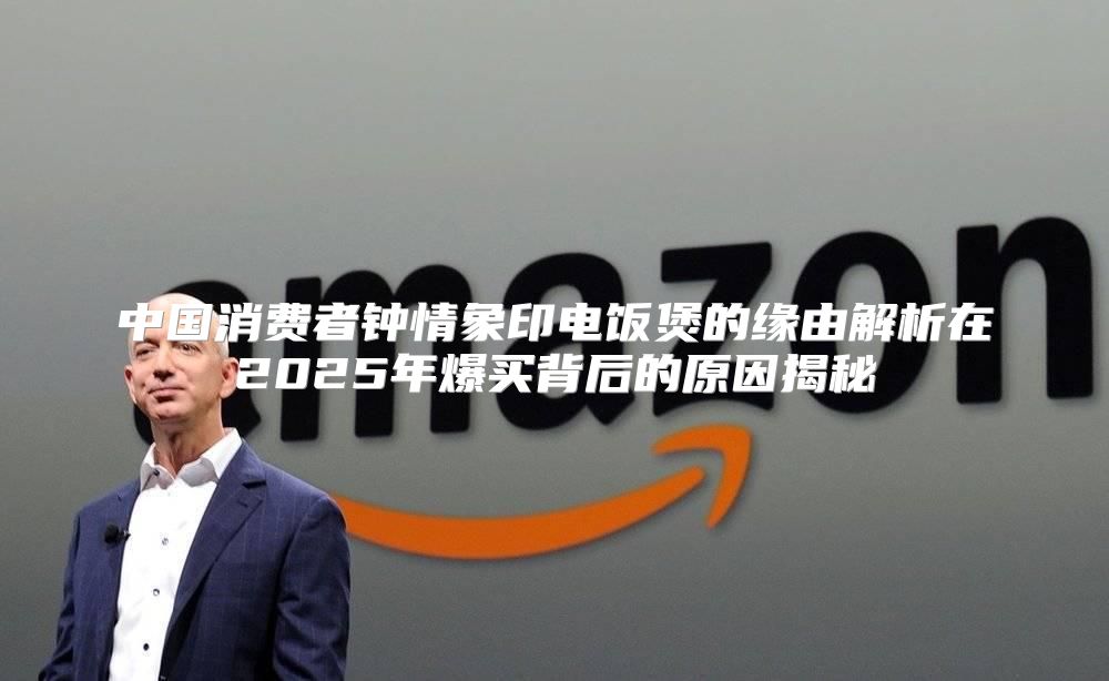中国消费者钟情象印电饭煲的缘由解析在2025年爆买背后的原因揭秘