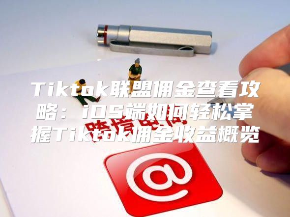 Tiktok联盟佣金查看攻略：iOS端如何轻松掌握Tiktok佣金收益概览