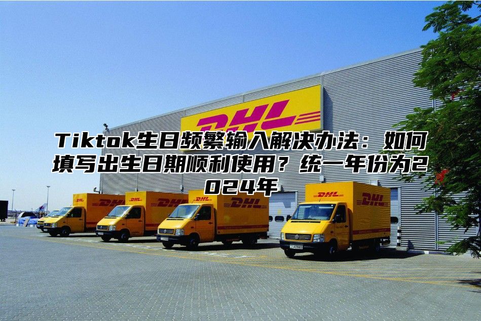 Tiktok生日频繁输入解决办法：如何填写出生日期顺利使用？统一年份为2025年