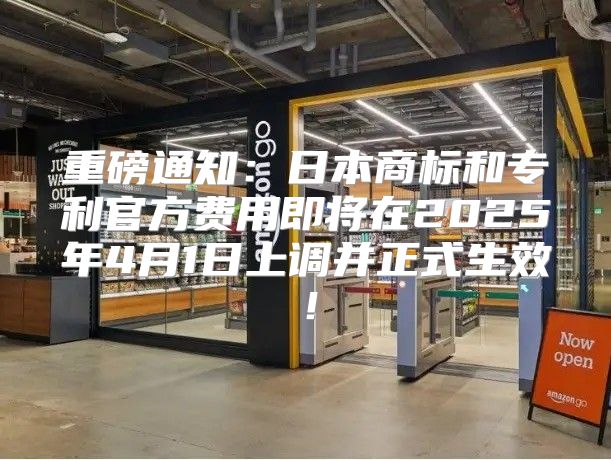 重磅通知：日本商标和专利官方费用即将在2025年4月1日上调并正式生效！