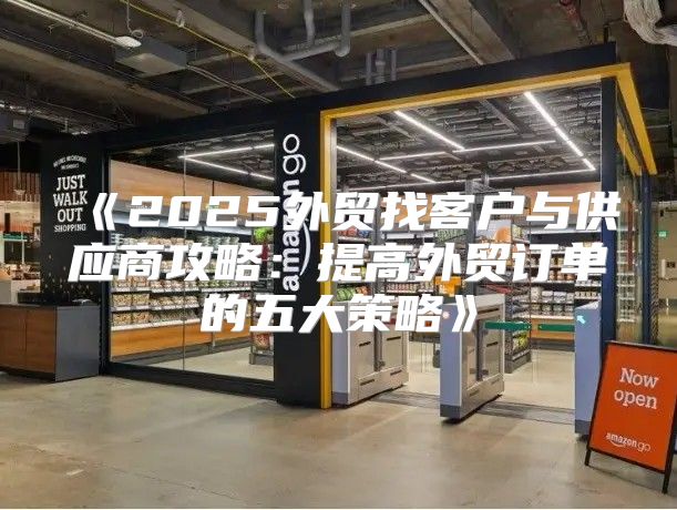 2025外贸找客户与供应商攻略：提高外贸订单的五大策略