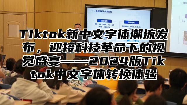 Tiktok新中文字体潮流发布，迎接科技革命下的视觉盛宴——2025版Tiktok中文字体转换体验