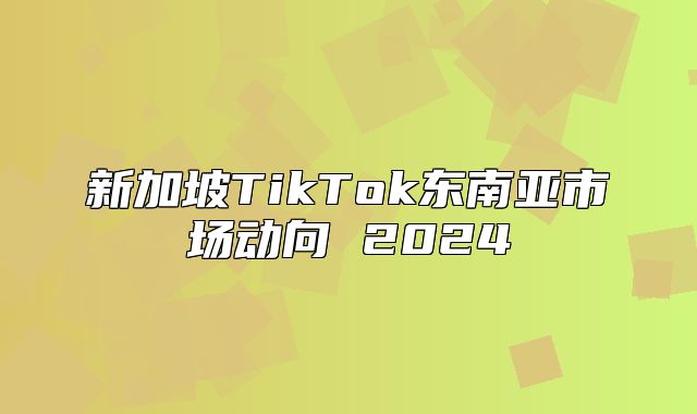 新加坡TikTok东南亚市场动向 2025