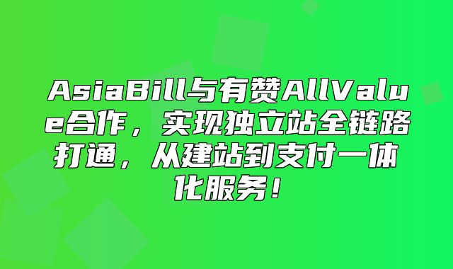 AsiaBill与有赞AllValue合作，实现独立站全链路打通，从建站到支付一体化服务！