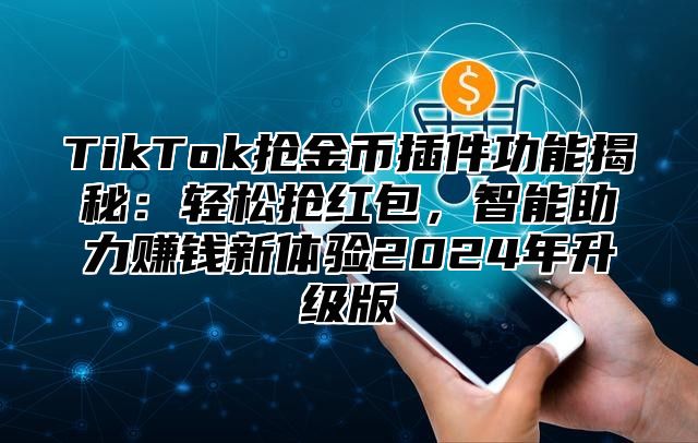 TikTok抢金币插件功能揭秘：轻松抢红包，智能助力赚钱新体验2025年升级版