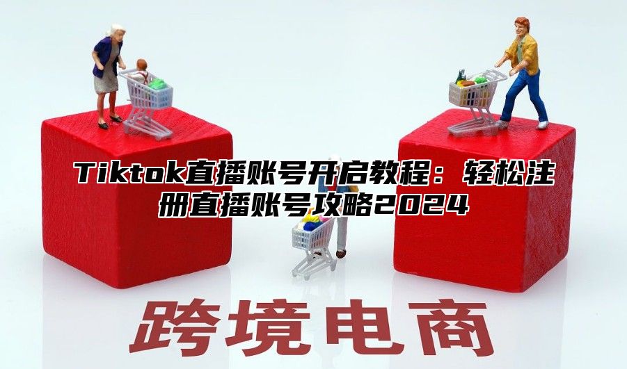 Tiktok直播账号开启教程：轻松注册直播账号攻略2025