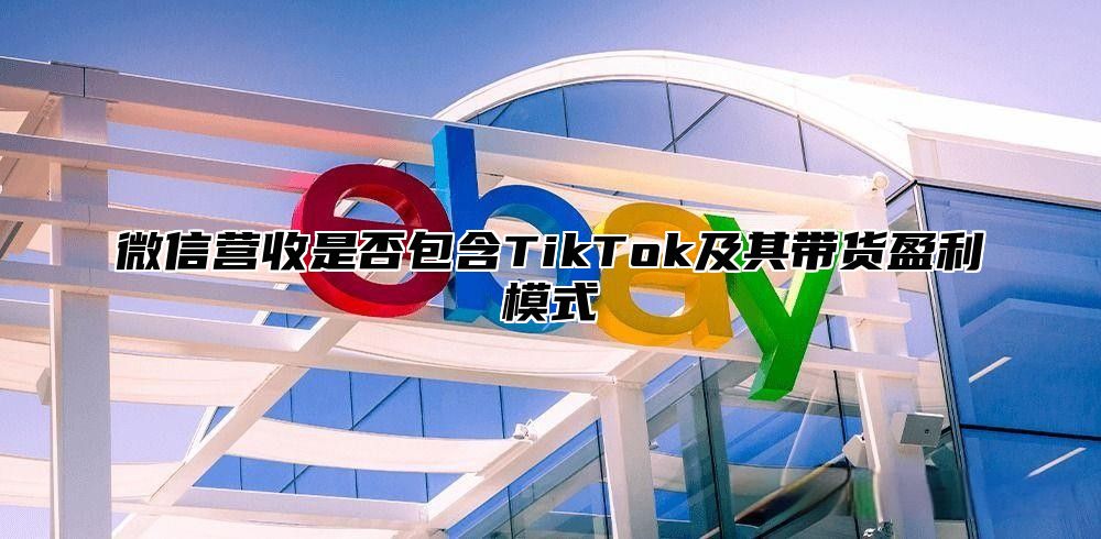 微信营收是否包含TikTok及其带货盈利模式