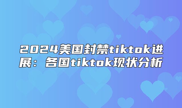 2025美国封禁tiktok进展：各国tiktok现状分析