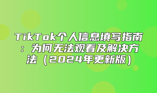 TikTok个人信息填写指南：为何无法观看及解决方法2025年更新版