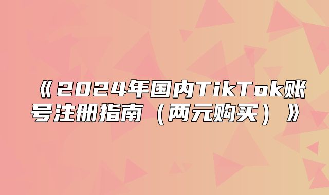 2025年国内TikTok账号注册指南两元购买