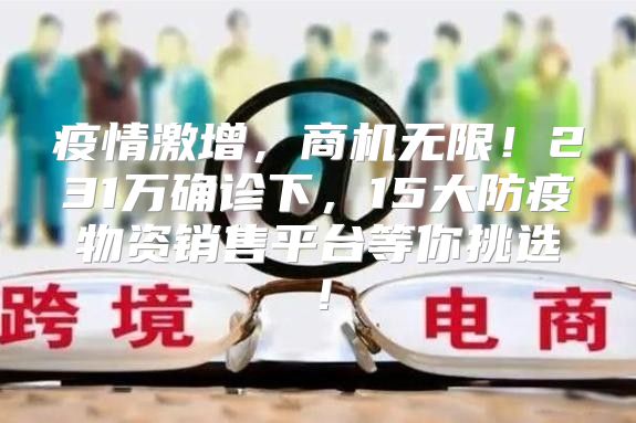 疫情激增，商机无限！231万确诊下，15大防疫物资销售平台等你挑选！