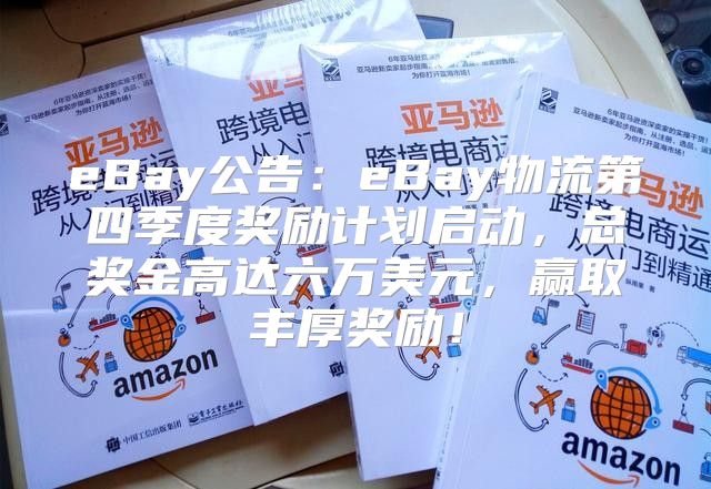 eBay公告：eBay物流第四季度奖励计划启动，总奖金高达六万美元，赢取丰厚奖励！