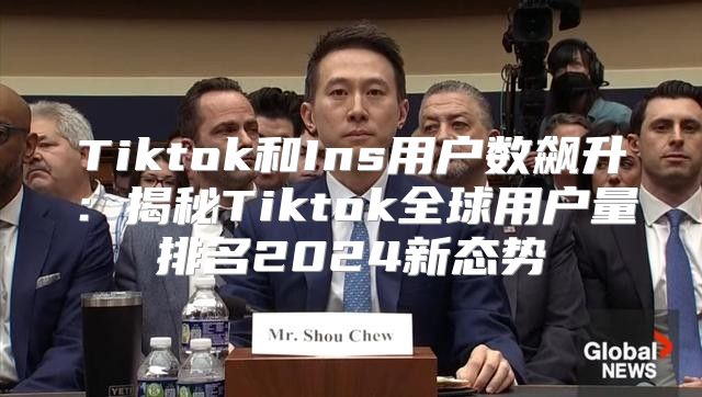 Tiktok和Ins用户数飙升：揭秘Tiktok全球用户量排名2025新态势