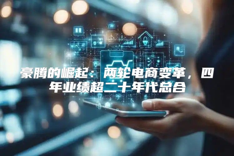 豪腾的崛起：两轮电商变革，四年业绩超二十年代总合
