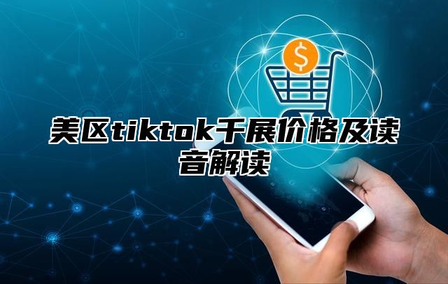 美区tiktok千展价格及读音解读